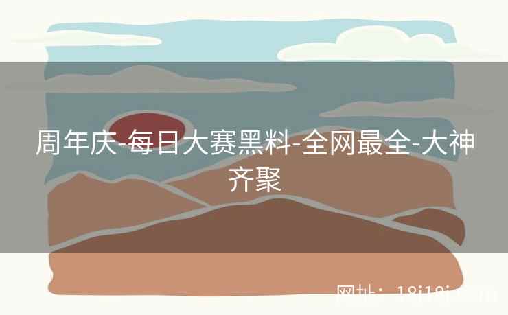 周年庆-每日大赛黑料-全网最全-大神齐聚