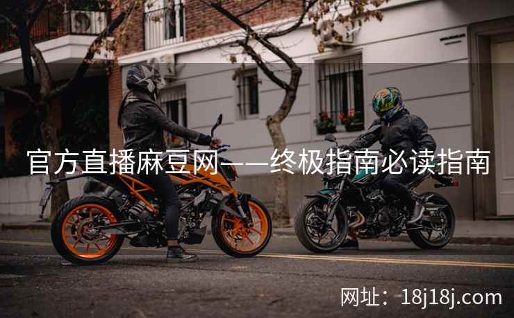 官方直播麻豆网——终极指南必读指南