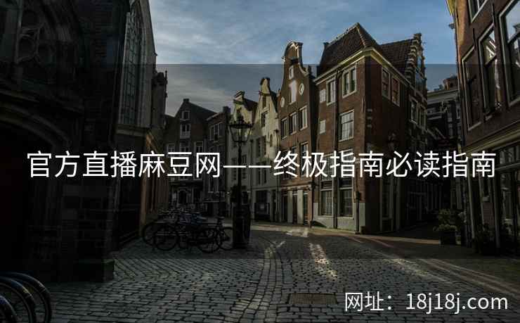 官方直播麻豆网——终极指南必读指南
