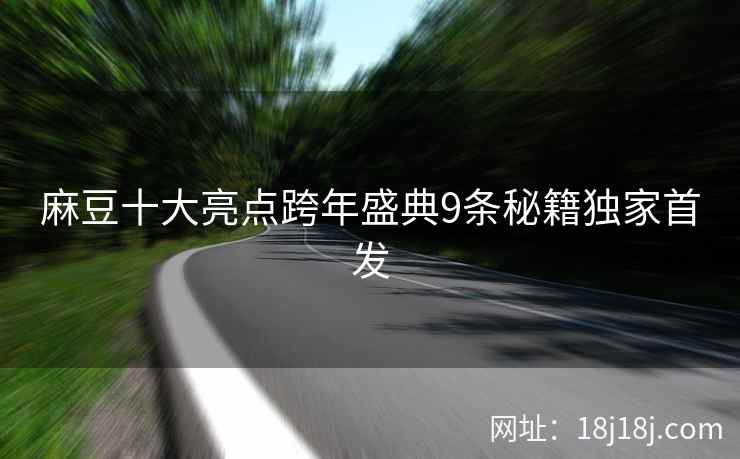 麻豆十大亮点跨年盛典9条秘籍独家首发