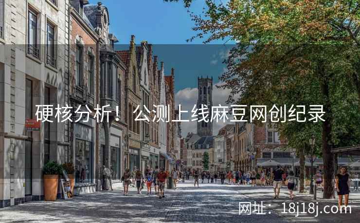 硬核分析！公测上线麻豆网创纪录