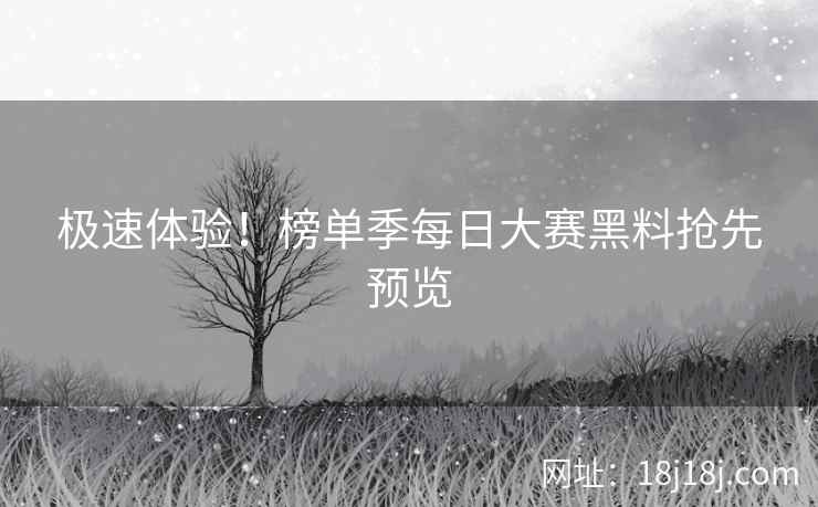 极速体验！榜单季每日大赛黑料抢先预览