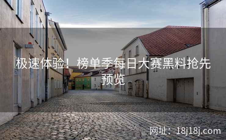 极速体验！榜单季每日大赛黑料抢先预览