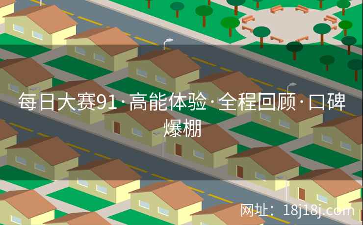 每日大赛91·高能体验·全程回顾·口碑爆棚